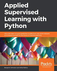 Applied Supervised Learning with Python  Use scikit-learn to build predictive models from real-world datasets