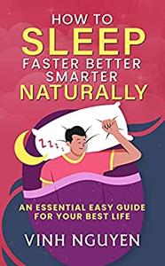 How to Sleep Faster Better Smarter Naturally An Essential Easy Guide for Your Best Life