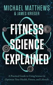 Fitness Science Explained A Practical Guide to Using Science to Optimize Your Health, Fitness, and Lifestyle (Muscle for Life)
