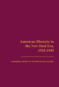 American Rhetoric in the New Deal Era, 1932-1945 A Rhetorical History of the United States, Volume 7