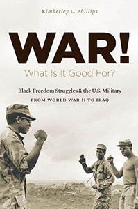 War! What Is It Good For Black Freedom Struggles and the U.S. Military from World War II to Iraq