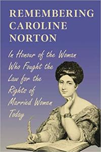 Remembering Caroline Norton In Honour of the Woman Who Fought the Law for the Rights of Married Women Today