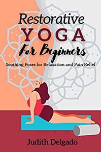 Restorative Yoga For Beginners Soothing Poses for Relaxation and Pain Relief