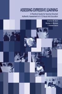 Assessing Expressive Learning A Practical Guide for Teacher-directed Authentic Assessment in K-12 Visual Arts Education