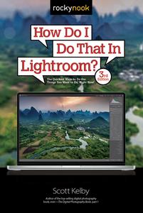 How Do I Do That In Lightroom The Quickest Ways to Do the Things You Want to Do, Right Now!, 3rd Edition