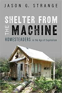 Shelter from the Machine Homesteaders in the Age of Capitalism