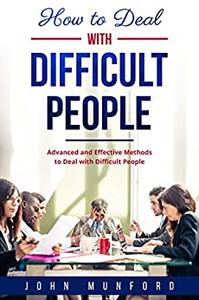 How to Deal With Difficult People Advanced and Effective Methods to Deal with Difficult People