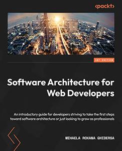 Software Architecture for Web Developers An introductory guide for developers striving to take the first steps toward
