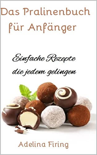 Cover: Adelina Firing  -  Das Pralinenbuch für Anfänger: Einfache Rezepte die jedem gelingen