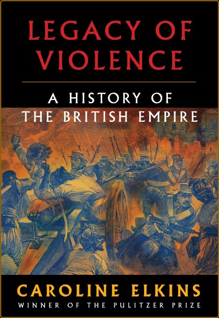 Legacy of Violence  A History of the British Empire by Caroline Elkins