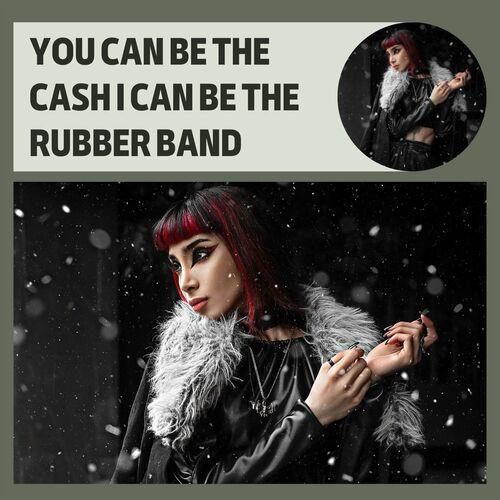 You Can Be The Cash I Can Be The Rubber Band (2023)