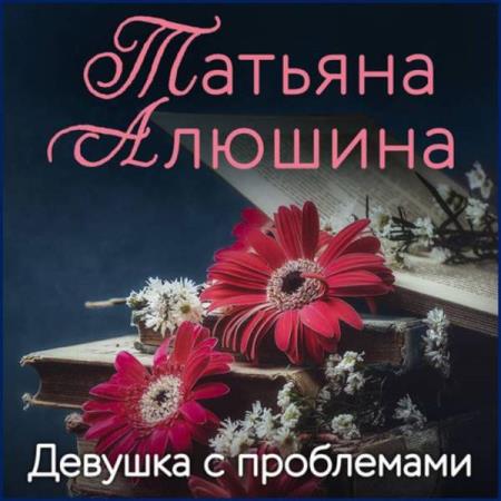 Алюшина Татьяна - Девушка с проблемами (Аудиокнига)