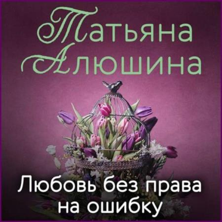 Алюшина Татьяна - Любовь без права на ошибку (Аудиокнига)