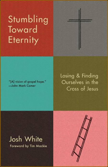 Stumbling Toward Eternity  Losing & Finding Ourselves in the Cross of Jesus by Jos...
