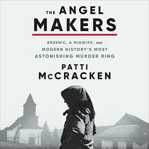 The Angel Makers Arsenic, a Midwife, and Modern History's Most Astonishing Murder Ring [Audiobook]