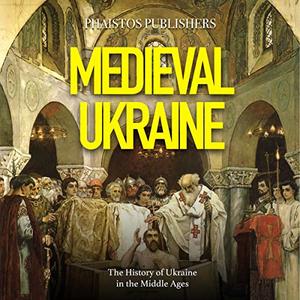 Medieval Ukraine The History of Ukraine in the Middle Ages [Audiobook]