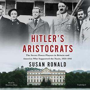 Hitler's Aristocrats The Secret Power Players in Britain and America Who Supported the Nazis, 1923-1941 [Audiobook]