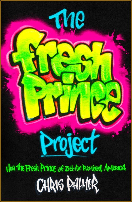 The Fresh Prince Project  How the Fresh Prince of Bel-Air Remixed America by Chris...
