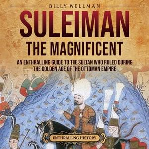 Suleiman the Magnificent An Enthralling Guide to the Sultan Who Ruled during the Golden Age of the Ottoman Empire [Audiobook]