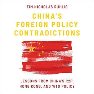 China's Foreign Policy Contradictions Lessons from China's R2P, Hong Kong, and WTO Policy [Audiobook]