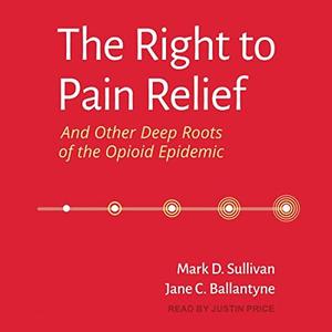 The Right to Pain Relief and Other Deep Roots of the Opioid Epidemic [Audiobook]