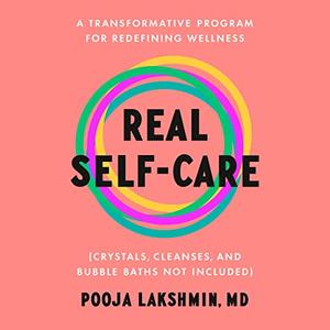 Real Self-Care A Transformative Program for Redefining Wellness (Crystals, Cleanses and Bubble Baths Not Included) [Audiobook]