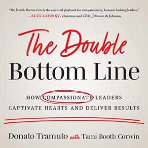 The Double Bottom Line How Compassionate Leaders Captivate Hearts and Deliver Results [Audiobook]