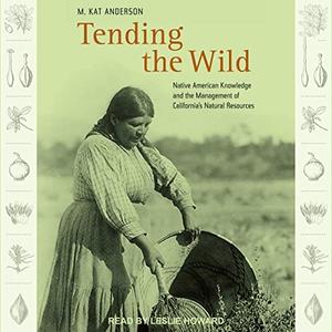 Tending the Wild Native American Knowledge and the Management of California's Natural Resources [Audiobook]