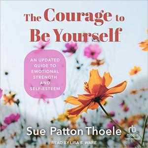 The Courage to Be Yourself An Updated Guide to Emotional Strength and Self-Esteem [Audiobook]