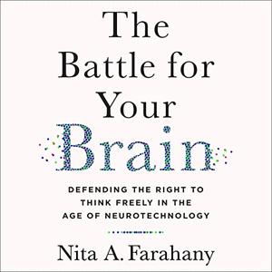 The Battle for Your Brain Defending the Right to Think Freely in the Age of Neurotechnology [Audiobook]