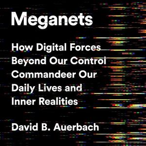 Meganets How Digital Forces Beyond Our Control Commandeer Our Daily Lives and Inner Realities [Audiobook]