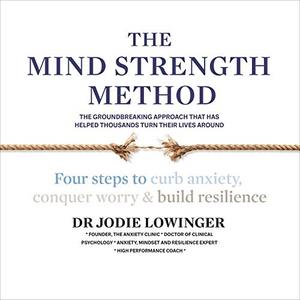 The Mind Strength Method Four Steps to Curb Anxiety, Conquer Worry and Build Resilience [Audiobook]