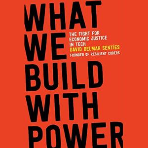 What We Build with Power The Fight for Economic Justice in Tech [Audiobook]