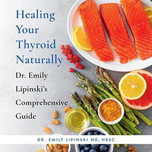 Healing Your Thyroid Naturally Dr. Emily Lipinski's Comprehensive Guide [Audiobook]