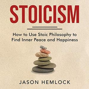 Stoicism How to Use Stoic Philosophy to Find Inner Peace and Happiness [Audiobook]