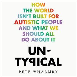 Untypical How the World Isn't Built for Autistic People and What We Should All Do About It [Audiobook]