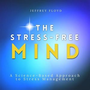 The Stress-Free Mind A Science-Based Approach to Stress Management [Audiobook]