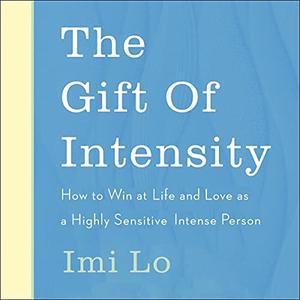 The Gift of Intensity How to Win at Life and Love as a Highly Sensitive and Emotionally Intense Person [Audiobook]