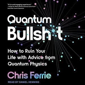 Quantum Bullsht How to Ruin Your Life with Advice from Quantum Physics [Audiobook]