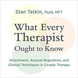 What Every Therapist Ought to Know Attachment, Arousal Regulation, and Clinical Techniques in Couple Therapy [Audiobook]