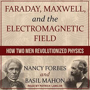 Faraday, Maxwell, and the Electromagnetic Field How Two Men Revolutionized Physics [Audiobook]