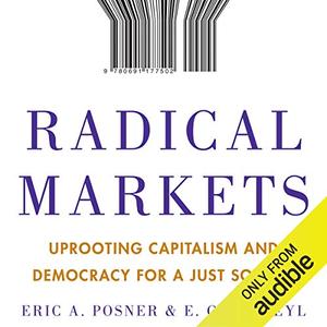 Radical Markets Uprooting Capitalism and Democracy for a Just Society [Audiobook]
