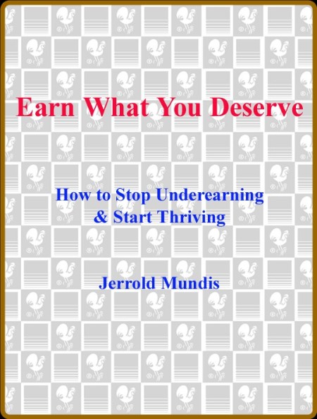 Earn What You Deserve  How to Stop Underearning and Start Thriving by Jerrold Mundis