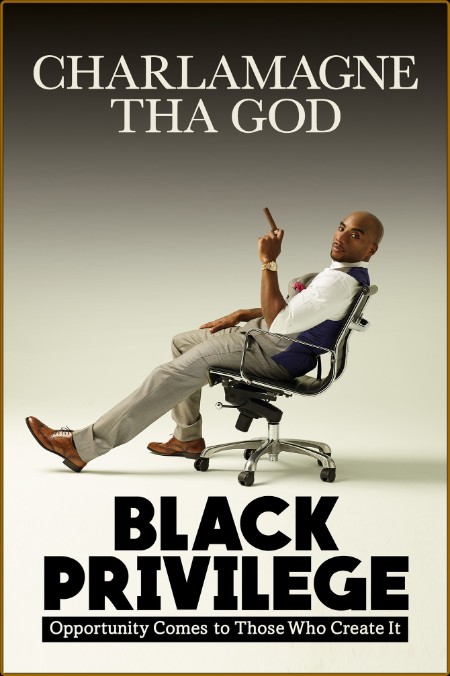 Black Privilege  Opportunity Comes to Those Who Create It by Charlamagne Tha God
