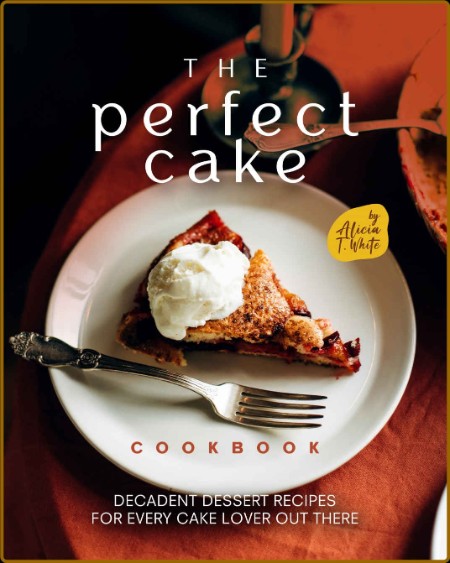The Perfect Cake Cookbook by Alicia T  White