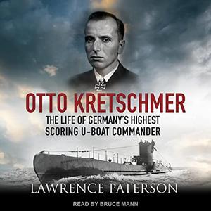Otto Kretschmer The Life of Germany's Highest Scoring U-Boat Commander [Audiobook]