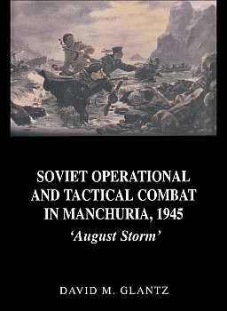 Soviet Operational and Tactical Combat in Manchuria, 1945: August Storm