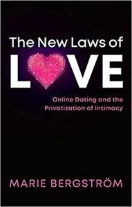The New Laws of Love Online Dating and the Privatization of Intimacy
