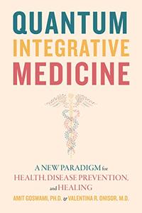 Quantum Integrative Medicine A New Paradigm for Health, Disease Prevention, and Healing