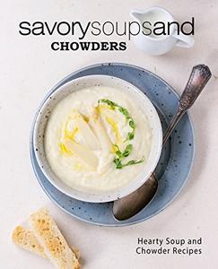 Savory Soups and Chowders Hearty Soup and Chowder Recipes (2nd Edition)
